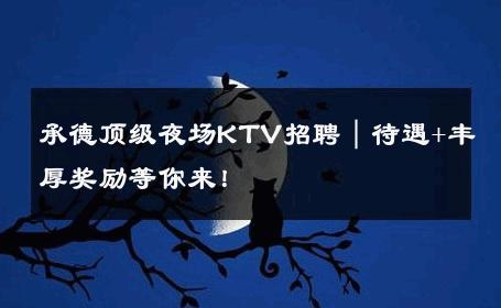 承德顶级夜场KTV招聘｜待遇+丰厚奖励等你来！