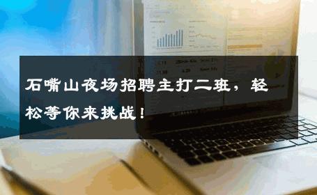石嘴山夜场招聘主打二班，轻松等你来挑战！