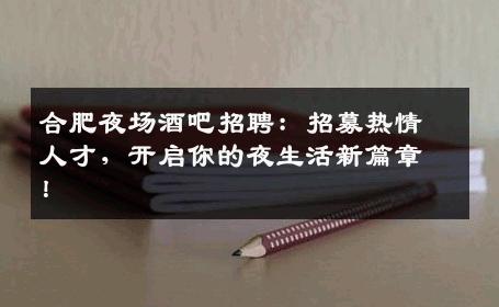 合肥夜场酒吧招聘：招募热情人才，开启你的夜生活新篇章！