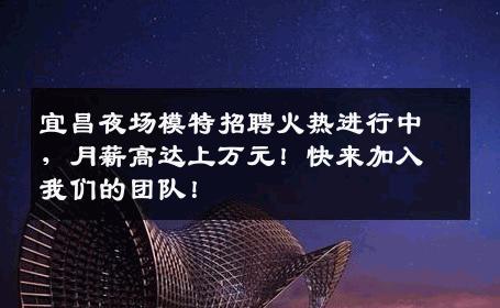 宜昌夜场模特招聘火热进行中，月薪高达上万元！快来加入我们的团队！