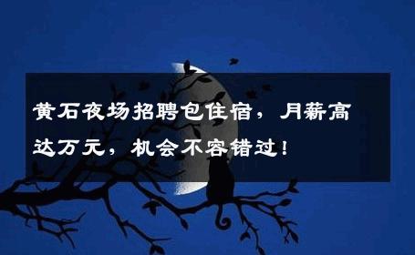 黄石夜场招聘包住宿，月薪高达万元，机会不容错过！