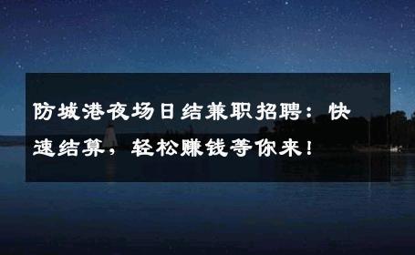 防城港夜场日结兼职招聘：快速结算，轻松赚钱等你来！