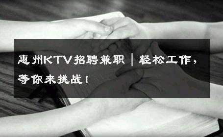 惠州KTV招聘兼职｜轻松工作，等你来挑战！