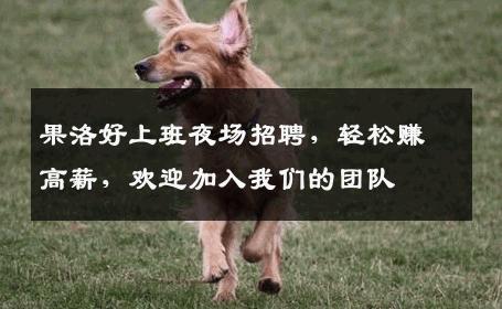果洛好上班夜场招聘，轻松赚高薪，欢迎加入我们的团队