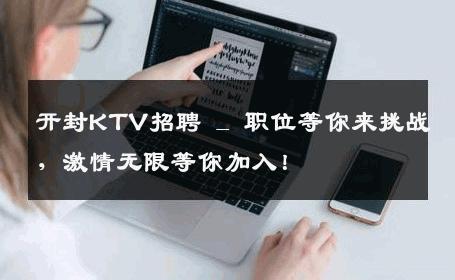 开封KTV招聘 _ 职位等你来挑战，激情无限等你加入！