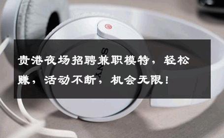 贵港夜场招聘兼职模特，轻松赚，活动不断，机会无限！