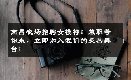 南昌夜场招聘女模特！兼职等你来，立即加入我们的炙热舞台！