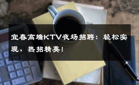 宜春高端KTV夜场招聘：轻松实现，热招精英！