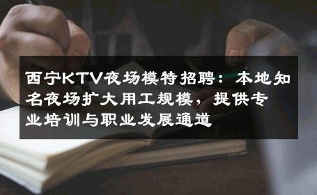 西宁KTV夜场模特招聘：本地知名夜场扩大用工规模，提供专业培训与职业发展通道