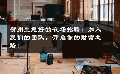 贺州生意好的夜场招聘：加入我们的团队，开启你的财富之路！