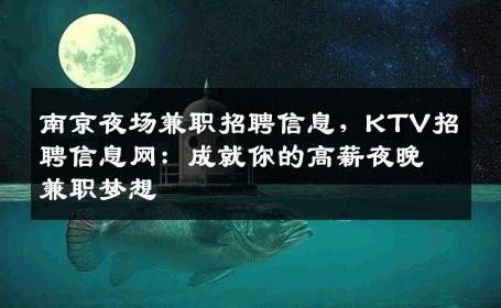 南京夜场兼职招聘信息，KTV招聘信息网：成就你的高薪夜晚兼职梦想