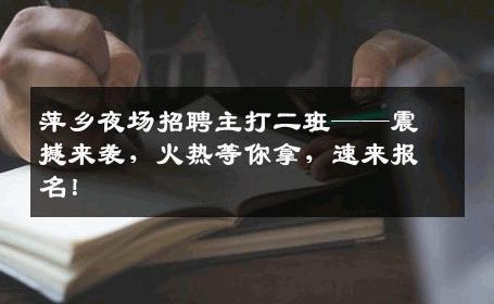 萍乡夜场招聘主打二班——震撼来袭，火热等你拿，速来报名！