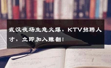 武汉夜场生意火爆，KTV招聘人才，立即加入赚翻！
