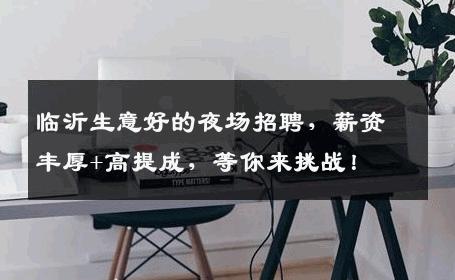 临沂生意好的夜场招聘，薪资丰厚+高提成，等你来挑战！