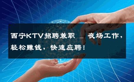 西宁KTV招聘兼职 _ 夜场工作，轻松赚钱，快速应聘！