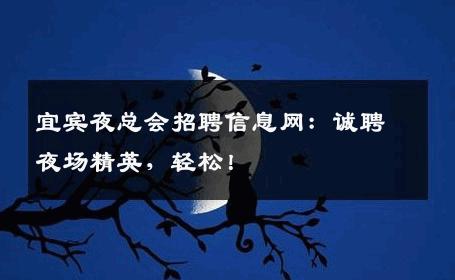 宜宾夜总会招聘信息网：诚聘夜场精英，轻松！