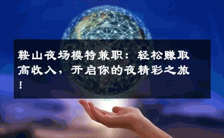鞍山夜场模特兼职：轻松赚取高收入，开启你的夜精彩之旅！