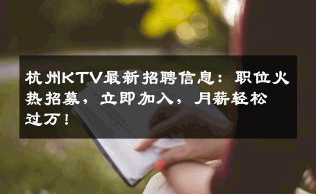 杭州KTV最新招聘信息：职位火热招募，立即加入，月薪轻松过万！