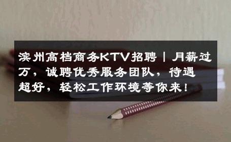 滨州高档商务KTV招聘丨月薪过万，诚聘优秀服务团队，待遇超好，轻松工作环境等你来！