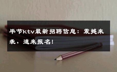 毕节ktv最新招聘信息：震撼来袭，速来报名！