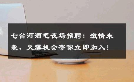 七台河酒吧夜场招聘：激情来袭，火爆机会等你立即加入！