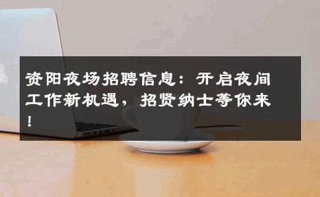 资阳夜场招聘信息：开启夜间工作新机遇，招贤纳士等你来！