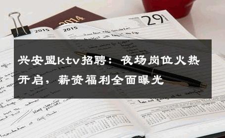 兴安盟ktv招聘：夜场岗位火热开启，薪资福利全面曝光