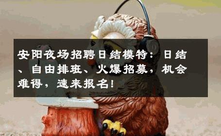 安阳夜场招聘日结模特：日结、自由排班、火爆招募，机会难得，速来报名！