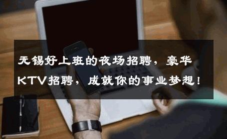 无锡好上班的夜场招聘，豪华KTV招聘，成就你的事业梦想！
