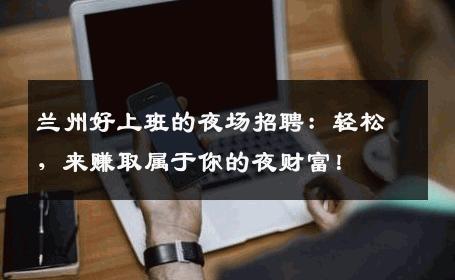 兰州好上班的夜场招聘：轻松，来赚取属于你的夜财富！