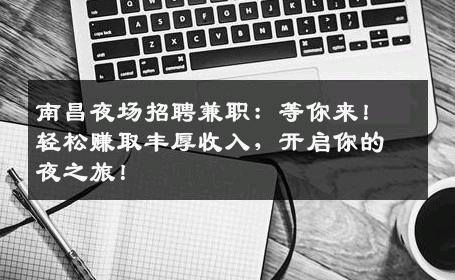 南昌夜场招聘兼职：等你来！轻松赚取丰厚收入，开启你的夜之旅！