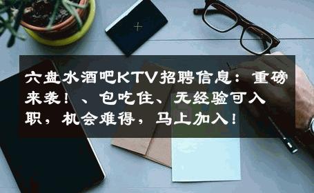 六盘水酒吧KTV招聘信息：重磅来袭！、包吃住、无经验可入职，机会难得，马上加入！