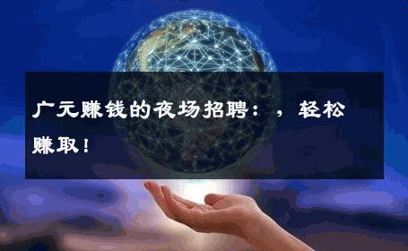 广元赚钱的夜场招聘：，轻松赚取！