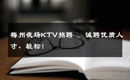 梅州夜场KTV招聘 _ 诚聘优质人才，轻松！