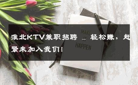 淮北KTV兼职招聘 _ 轻松赚，赶紧来加入我们！