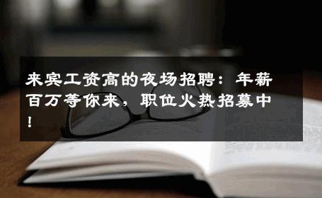 来宾工资高的夜场招聘：年薪百万等你来，职位火热招募中！