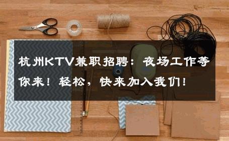 杭州KTV兼职招聘：夜场工作等你来！轻松，快来加入我们！