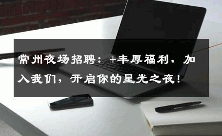 常州夜场招聘：+丰厚福利，加入我们，开启你的星光之夜！