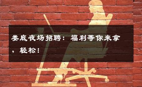 娄底夜场招聘：福利等你来拿，轻松！