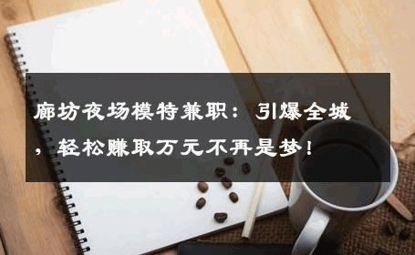 廊坊夜场模特兼职：引爆全城，轻松赚取万元不再是梦！