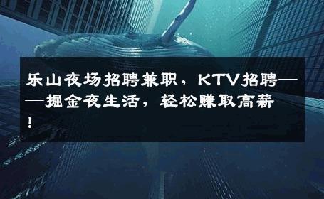 乐山夜场招聘兼职，KTV招聘——掘金夜生活，轻松赚取高薪！