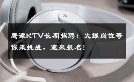 鹰潭KTV长期招聘：火爆岗位等你来挑战，速来报名！