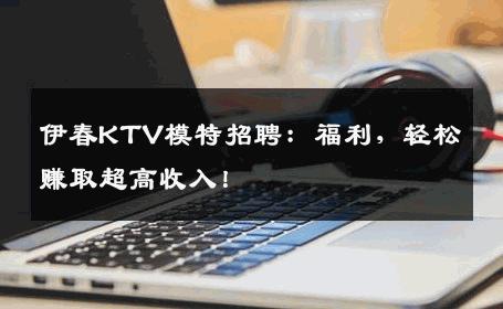 伊春KTV模特招聘：福利，轻松赚取超高收入！