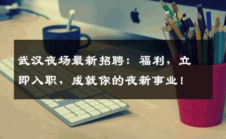 武汉夜场最新招聘：福利，立即入职，成就你的夜新事业！