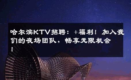 哈尔滨KTV招聘：+福利！加入我们的夜场团队，畅享无限机会！