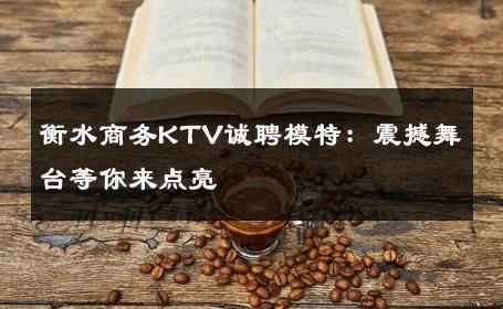 衡水商务KTV诚聘模特：震撼舞台等你来点亮