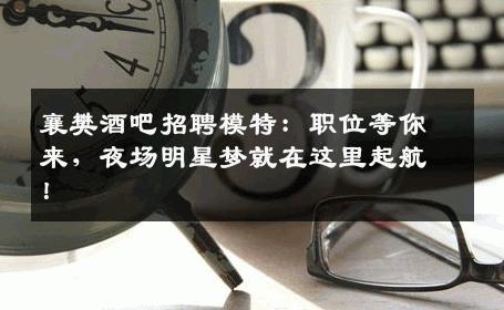 襄樊酒吧招聘模特：职位等你来，夜场明星梦就在这里起航！