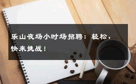 乐山夜场小时场招聘：轻松，快来挑战！