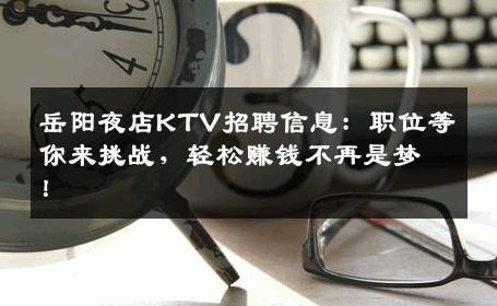 岳阳夜店KTV招聘信息：职位等你来挑战，轻松赚钱不再是梦！