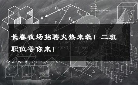 长春夜场招聘火热来袭！二班职位等你来！